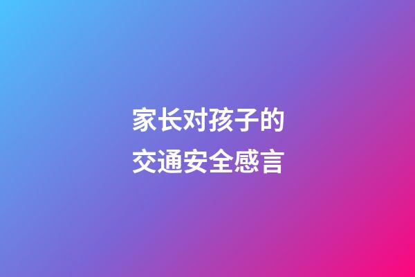 家长对孩子的交通安全感言