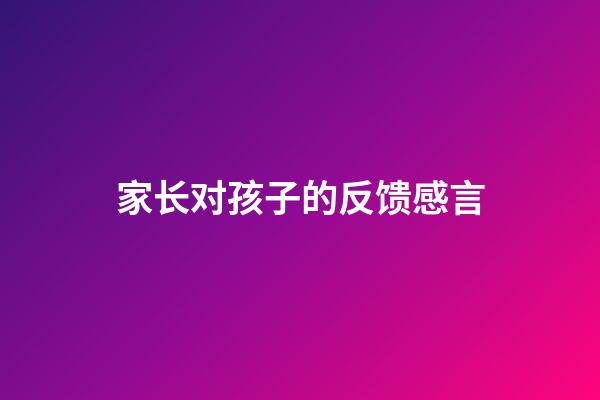 家长对孩子的反馈感言