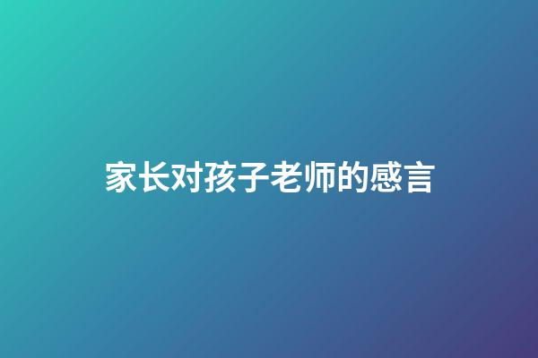 家长对孩子老师的感言