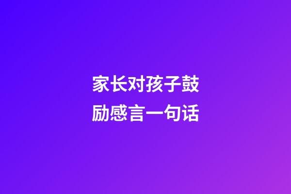 家长对孩子鼓励感言一句话