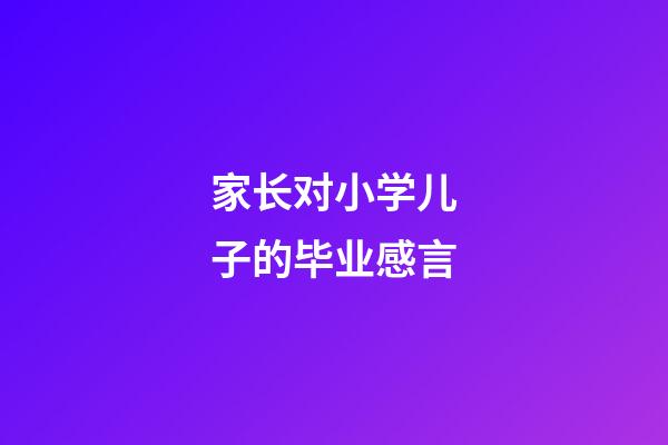 家长对小学儿子的毕业感言