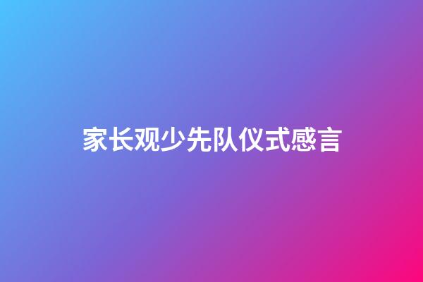 家长观少先队仪式感言