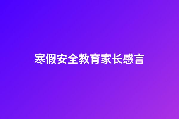 寒假安全教育家长感言