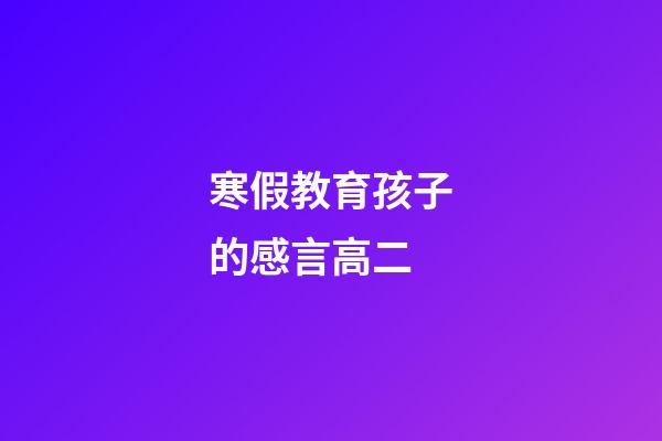 寒假教育孩子的感言高二