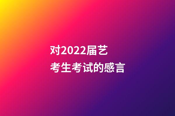 对2022届艺考生考试的感言