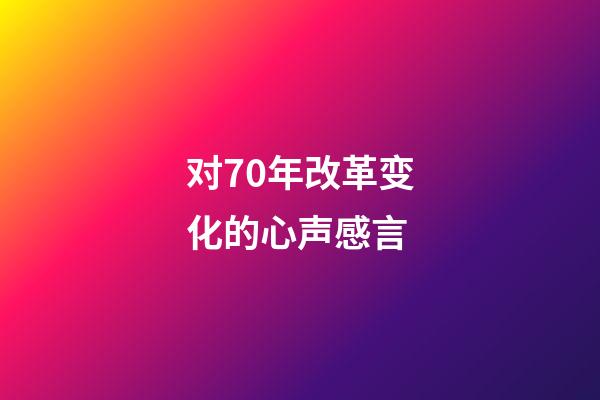 对70年改革变化的心声感言