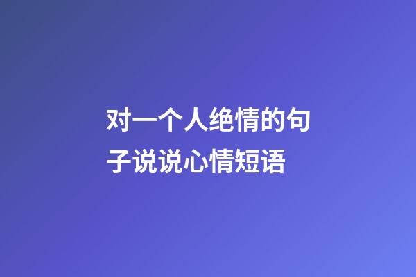 对一个人绝情的句子说说心情短语