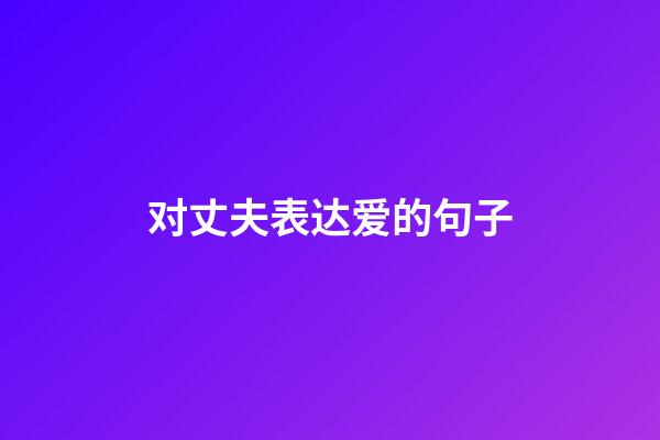 对丈夫表达爱的句子