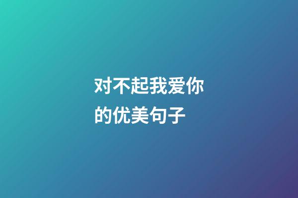 对不起我爱你的优美句子