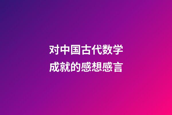 对中国古代数学成就的感想感言