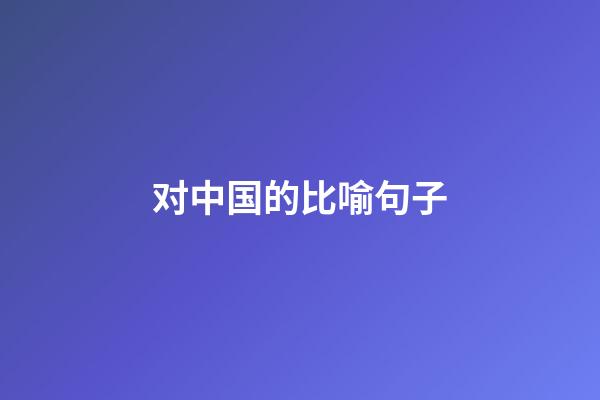 对中国的比喻句子