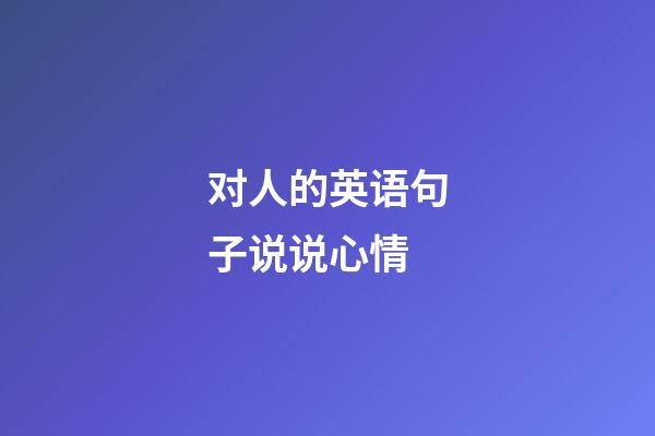 对人的英语句子说说心情