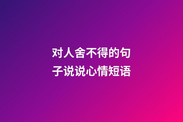 对人舍不得的句子说说心情短语