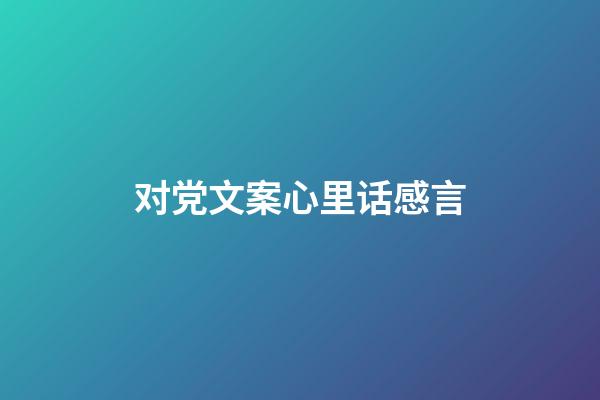 对党文案心里话感言