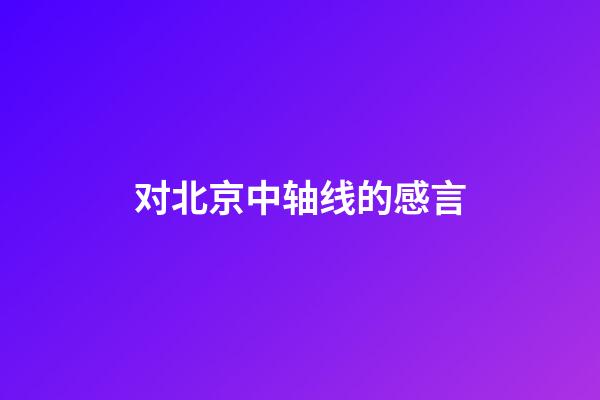 对北京中轴线的感言