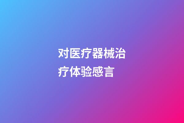 对医疗器械治疗体验感言