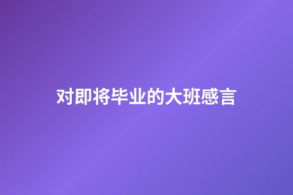 对即将毕业的大班感言