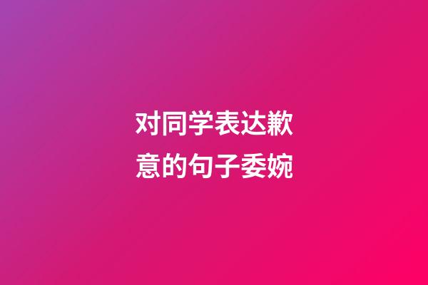 对同学表达歉意的句子委婉