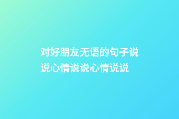 对好朋友无语的句子说说心情说说心情说说