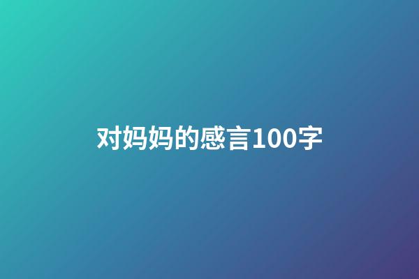 对妈妈的感言100字