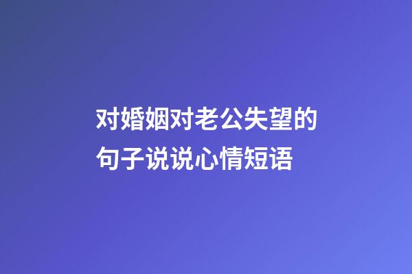 对婚姻对老公失望的句子说说心情短语