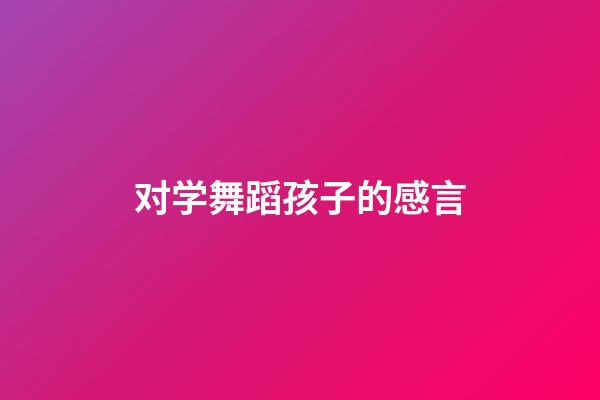 对学舞蹈孩子的感言