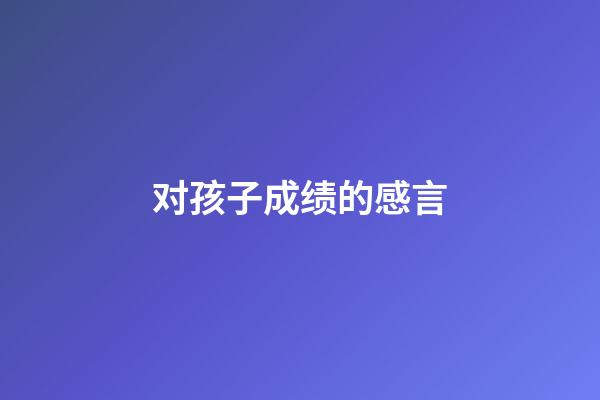 对孩子成绩的感言