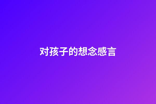 对孩子的想念感言