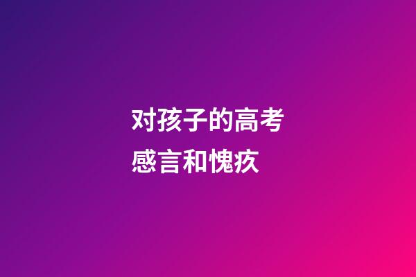 对孩子的高考感言和愧疚