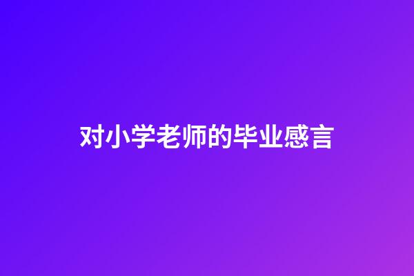 对小学老师的毕业感言