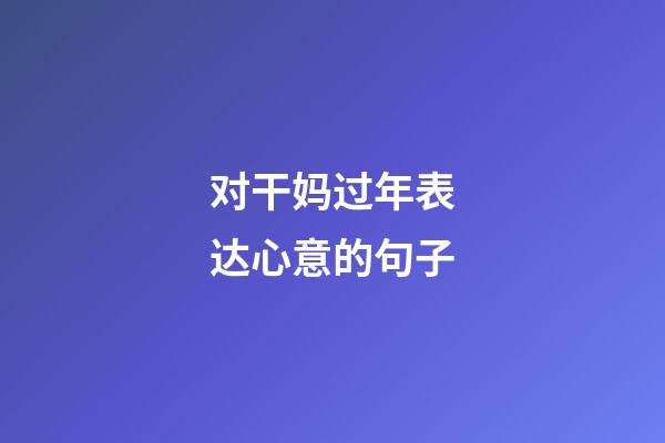 对干妈过年表达心意的句子