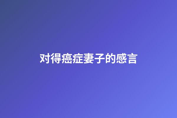 对得癌症妻子的感言