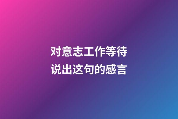 对意志工作等待说出这句的感言