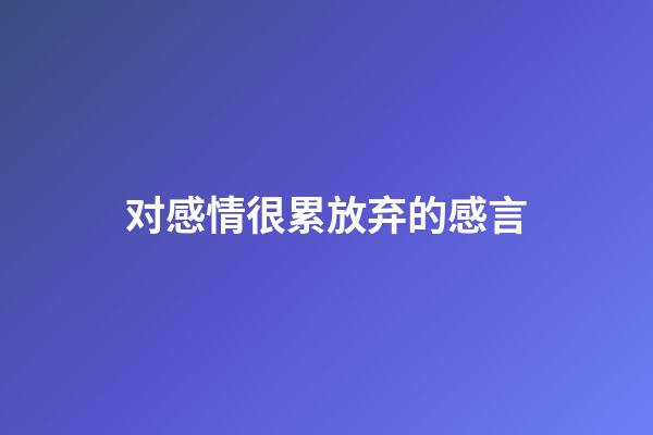 对感情很累放弃的感言