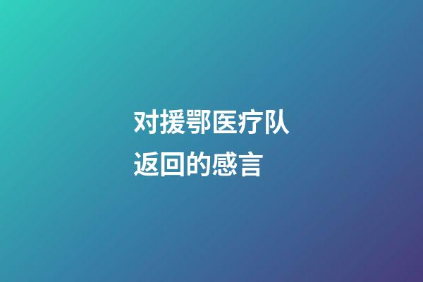 对援鄂医疗队返回的感言