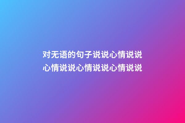 对无语的句子说说心情说说心情说说心情说说心情说说