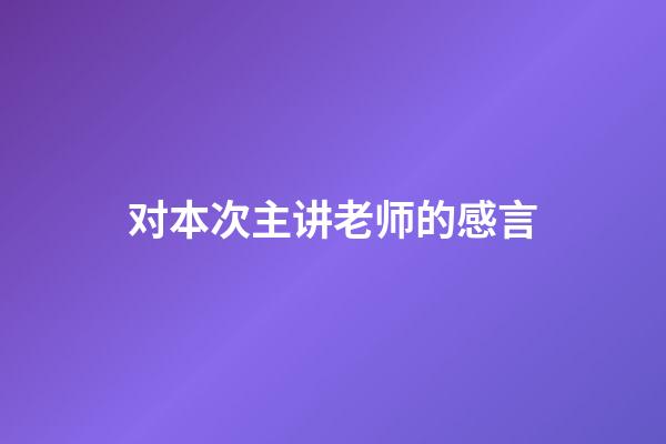 对本次主讲老师的感言