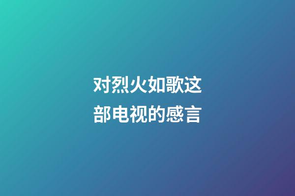 对烈火如歌这部电视的感言