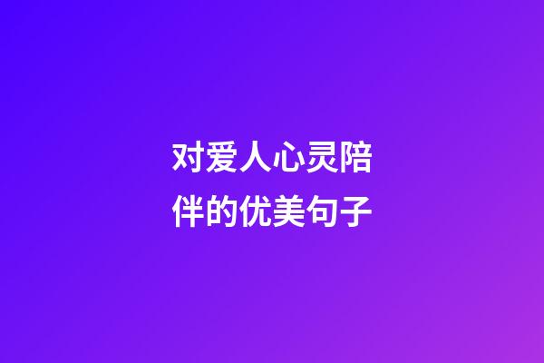 对爱人心灵陪伴的优美句子