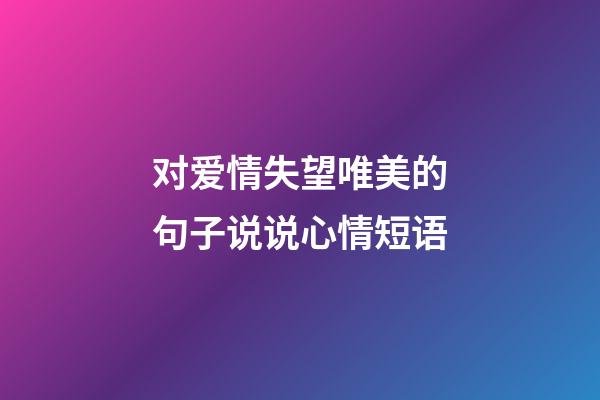 对爱情失望唯美的句子说说心情短语