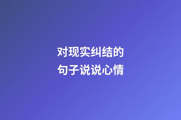 对现实纠结的句子说说心情