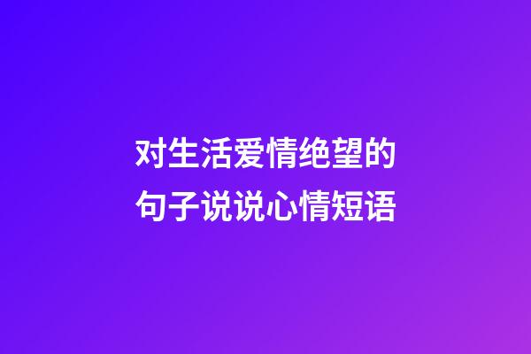 对生活爱情绝望的句子说说心情短语