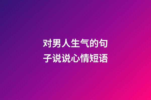 对男人生气的句子说说心情短语