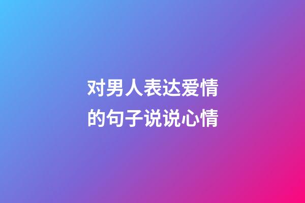 对男人表达爱情的句子说说心情