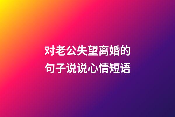 对老公失望离婚的句子说说心情短语