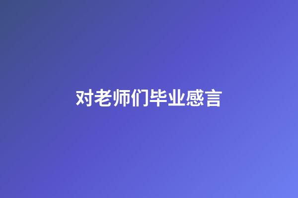 对老师们毕业感言