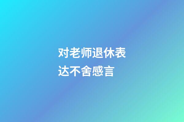 对老师退休表达不舍感言