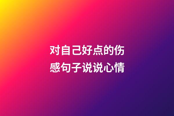 对自己好点的伤感句子说说心情