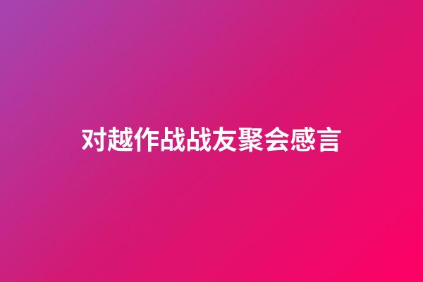 对越作战战友聚会感言