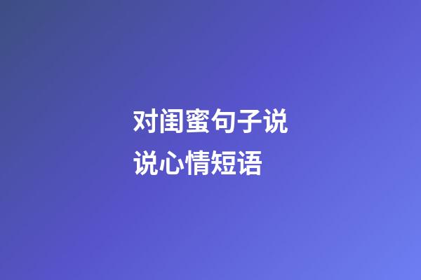 对闺蜜句子说说心情短语